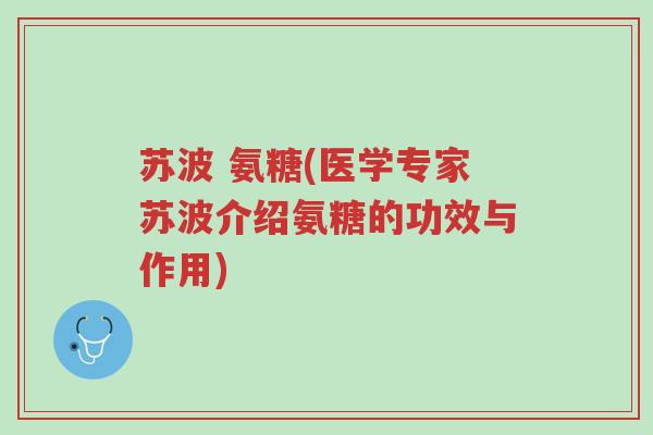 苏波 氨糖(医学专家苏波介绍氨糖的功效与作用)-第1张图片-超越 苏波 氨糖(医学专家苏波介绍氨糖的功效与作用)-第1张图片-超越