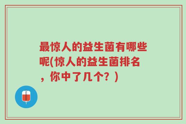 最惊人的益生菌有哪些呢(惊人的益生菌排名，你中了几个？)-第1张图片-超越