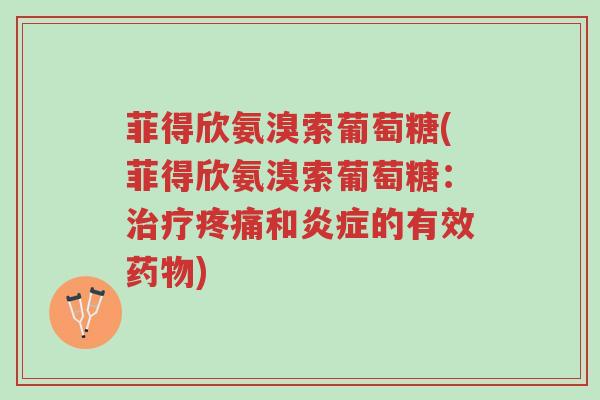 菲得欣氨溴索葡萄糖(菲得欣氨溴索葡萄糖:治疗疼痛和炎症的有效药物)-第1张图片-超越 菲得欣氨溴索葡萄糖(菲得欣氨溴索葡萄糖:治疗疼痛和炎症的有效药物)-第1张图片-超越
