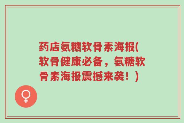 药店氨糖软骨素海报(软骨健康必备,氨糖软骨素海报震撼来袭!)-第1张图片-超越 药店氨糖软骨素海报(软骨健康必备,氨糖软骨素海报震撼来袭!)-第1张图片-超越