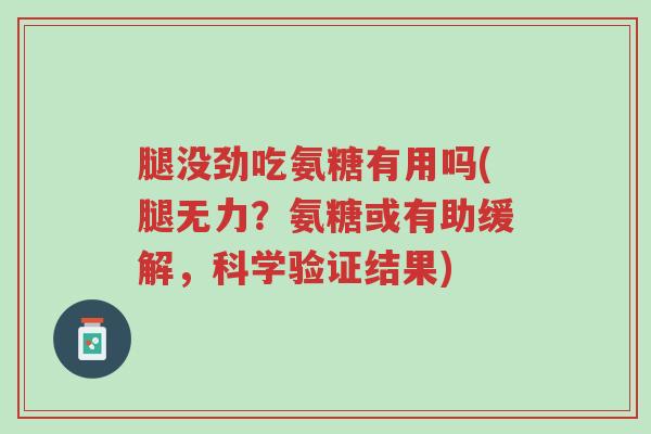 腿没劲吃氨糖有用吗(腿无力?氨糖或有助缓解,科学验证结果)-第1张图片-超越 腿没劲吃氨糖有用吗(腿无力?氨糖或有助缓解,科学验证结果)-第1张图片-超越