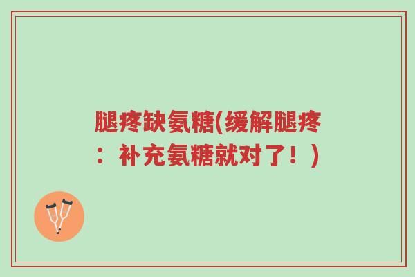 腿疼缺氨糖(缓解腿疼:补充氨糖就对了!)-第1张图片-超越 腿疼缺氨糖(缓解腿疼:补充氨糖就对了!)-第1张图片-超越