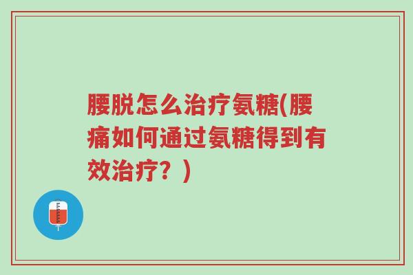 腰脱怎么治疗氨糖(腰痛如何通过氨糖得到有效治疗?)-第1张图片-超越 腰脱怎么治疗氨糖(腰痛如何通过氨糖得到有效治疗?)-第1张图片-超越