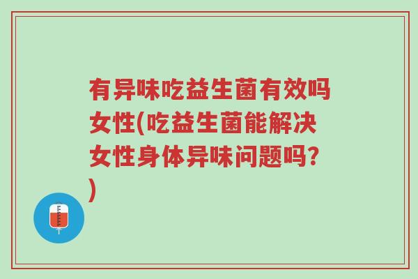 有异味吃益生菌有效吗女性(吃益生菌能解决女性身体异味问题吗?)-第1张图片-超越 有异味吃益生菌有效吗女性(吃益生菌能解决女性身体异味问题吗?)-第1张图片-超越