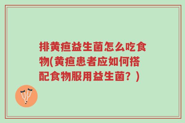 排黄疸益生菌怎么吃食物(黄疸患者应如何搭配食物服用益生菌?)-第1张图片-超越 排黄疸益生菌怎么吃食物(黄疸患者应如何搭配食物服用益生菌?)-第1张图片-超越