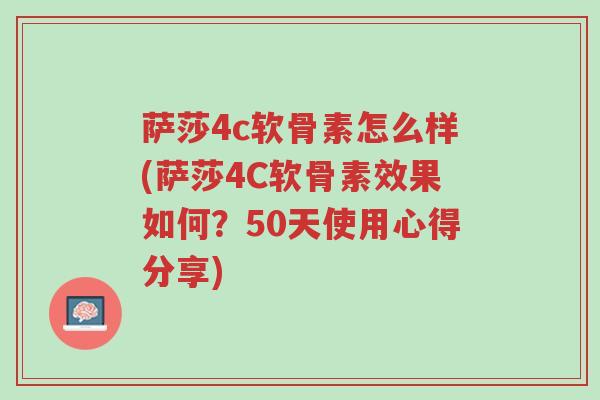 萨莎4c软骨素怎么样(萨莎4C软骨素效果如何?50天使用心得分享)-第1张图片-超越 萨莎4c软骨素怎么样(萨莎4C软骨素效果如何?50天使用心得分享)-第1张图片-超越