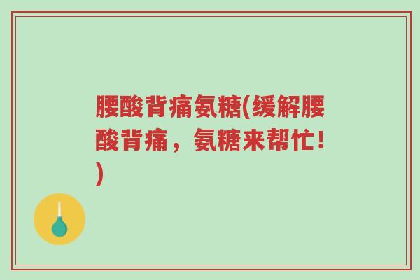 腰酸背痛氨糖(缓解腰酸背痛,氨糖来帮忙!)-第1张图片-超越 腰酸背痛氨糖(缓解腰酸背痛,氨糖来帮忙!)-第1张图片-超越