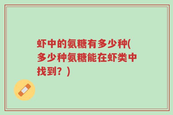 虾中的氨糖有多少种(多少种氨糖能在虾类中找到?)-第1张图片-超越 虾中的氨糖有多少种(多少种氨糖能在虾类中找到?)-第1张图片-超越