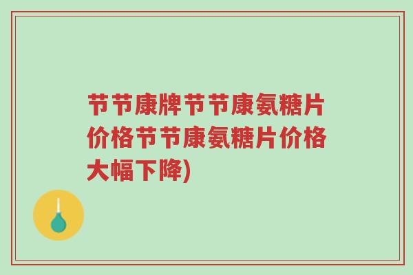 节节康牌节节康氨糖片价格节节康氨糖片价格大幅下降)-第1张图片-超越 节节康牌节节康氨糖片价格节节康氨糖片价格大幅下降)-第1张图片-超越