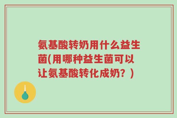 氨基酸转奶用什么益生菌(用哪种益生菌可以让氨基酸转化成奶?)-第1张图片-超越 氨基酸转奶用什么益生菌(用哪种益生菌可以让氨基酸转化成奶?)-第1张图片-超越
