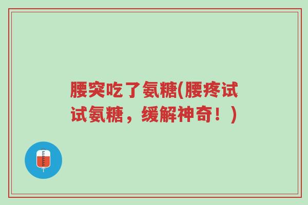 腰突吃了氨糖(腰疼试试氨糖,缓解神奇!)-第1张图片-超越 腰突吃了氨糖(腰疼试试氨糖,缓解神奇!)-第1张图片-超越