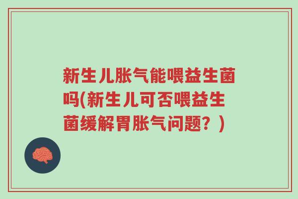 新生儿胀气能喂益生菌吗(新生儿可否喂益生菌缓解胃胀气问题？)-第1张图片-超越