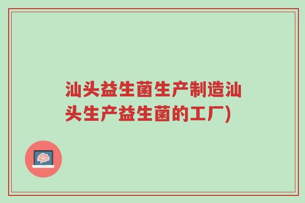 汕头益生菌生产制造汕头生产益生菌的工厂)-第1张图片-超越 汕头益生菌生产制造汕头生产益生菌的工厂)-第1张图片-超越