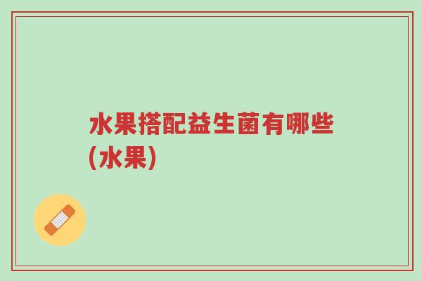 水果搭配益生菌有哪些(水果)-第1张图片-超越 水果搭配益生菌有哪些(水果)-第1张图片-超越