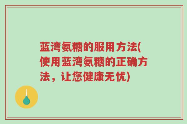 蓝湾氨糖的服用方法(使用蓝湾氨糖的正确方法,让您健康无忧)-第1张图片-超越 蓝湾氨糖的服用方法(使用蓝湾氨糖的正确方法,让您健康无忧)-第1张图片-超越