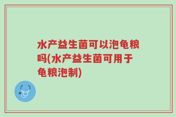 水产益生菌可以泡龟粮吗(水产益生菌可用于龟粮泡制)-第1张图片-超越 水产益生菌可以泡龟粮吗(水产益生菌可用于龟粮泡制)-第1张图片-超越