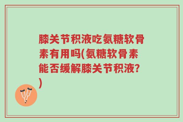膝关节积液吃氨糖软骨素有用吗(氨糖软骨素能否缓解膝关节积液?)-第1张图片-超越 膝关节积液吃氨糖软骨素有用吗(氨糖软骨素能否缓解膝关节积液?)-第1张图片-超越