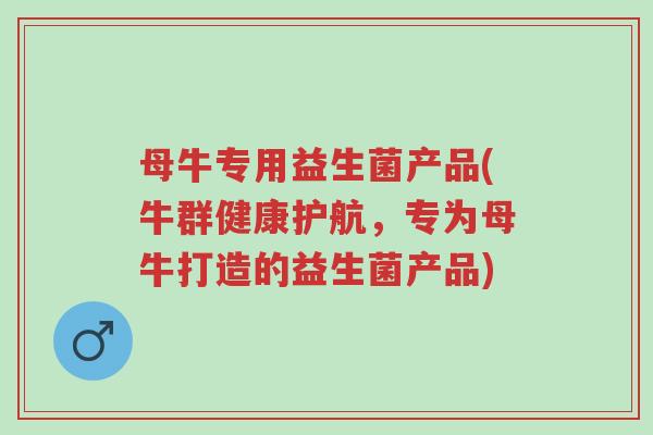 母牛专用益生菌产品(牛群健康护航,专为母牛打造的益生菌产品)-第1张图片-超越 母牛专用益生菌产品(牛群健康护航,专为母牛打造的益生菌产品)-第1张图片-超越