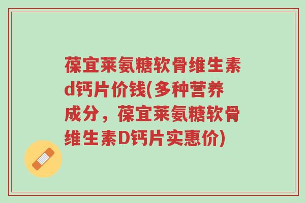 葆宜莱氨糖软骨维生素d钙片价钱(多种营养成分,葆宜莱氨糖软骨维生素D钙片实惠价)-第1张图片-超越 葆宜莱氨糖软骨维生素d钙片价钱(多种营养成分,葆宜莱氨糖软骨维生素D钙片实惠价)-第1张图片-超越
