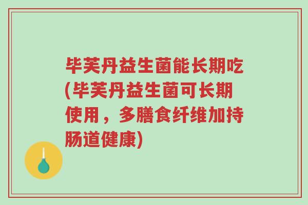 毕芙丹益生菌能长期吃(毕芙丹益生菌可长期使用,多膳食纤维加持肠道健康)-第1张图片-超越 毕芙丹益生菌能长期吃(毕芙丹益生菌可长期使用,多膳食纤维加持肠道健康)-第1张图片-超越