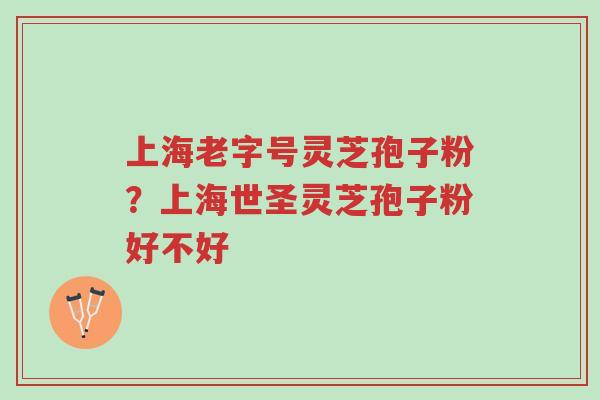 上海老字号灵芝孢子粉?上海世圣灵芝孢子粉好不好-第1张图片-超越 上海老字号灵芝孢子粉?上海世圣灵芝孢子粉好不好-第1张图片-超越