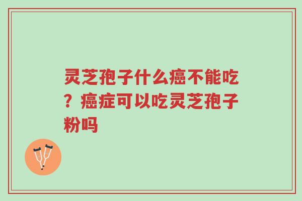 灵芝孢子什么癌不能吃?癌症可以吃灵芝孢子粉吗-第1张图片-超越 灵芝孢子什么癌不能吃?癌症可以吃灵芝孢子粉吗-第1张图片-超越