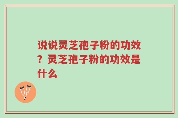 说说灵芝孢子粉的功效?灵芝孢子粉的功效是什么-第1张图片-超越 说说灵芝孢子粉的功效?灵芝孢子粉的功效是什么-第1张图片-超越