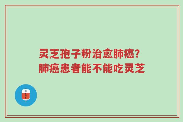 灵芝孢子粉治愈肺癌?肺癌患者能不能吃灵芝-第1张图片-超越 灵芝孢子粉治愈肺癌?肺癌患者能不能吃灵芝-第1张图片-超越