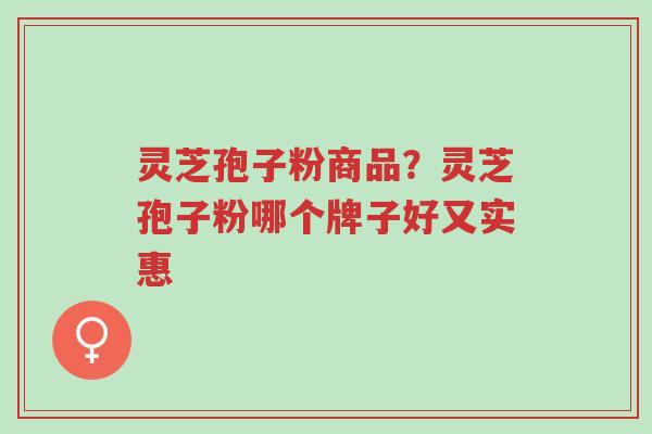 灵芝孢子粉商品?灵芝孢子粉哪个牌子好又实惠-第1张图片-超越 灵芝孢子粉商品?灵芝孢子粉哪个牌子好又实惠-第1张图片-超越
