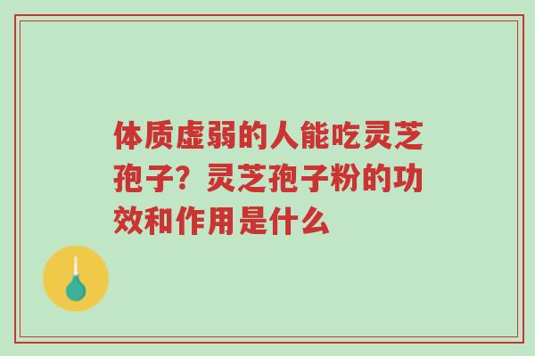 体质虚弱的人能吃灵芝孢子?灵芝孢子粉的功效和作用是什么-第1张图片-超越 体质虚弱的人能吃灵芝孢子?灵芝孢子粉的功效和作用是什么-第1张图片-超越