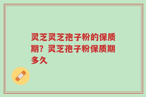 灵芝灵芝孢子粉的保质期?灵芝孢子粉保质期多久-第1张图片-超越 灵芝灵芝孢子粉的保质期?灵芝孢子粉保质期多久-第1张图片-超越