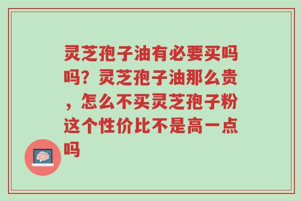 灵芝孢子油有必要买吗吗?灵芝孢子油那么贵,怎么不买灵芝孢子粉这个性价比不是高一点吗-第1张图片-超越 灵芝孢子油有必要买吗吗?灵芝孢子油那么贵,怎么不买灵芝孢子粉这个性价比不是高一点吗-第1张图片-超越