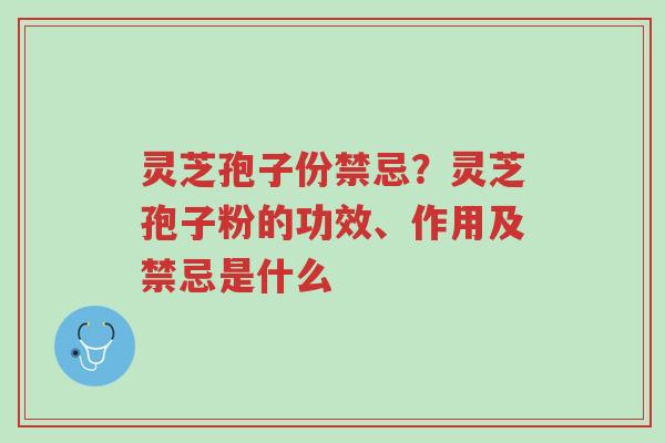 灵芝孢子份禁忌?灵芝孢子粉的功效、作用及禁忌是什么-第1张图片-超越 灵芝孢子份禁忌?灵芝孢子粉的功效、作用及禁忌是什么-第1张图片-超越