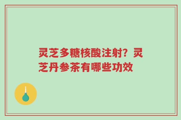 灵芝多糖核酸注射?灵芝丹参茶有哪些功效-第1张图片-超越 灵芝多糖核酸注射?灵芝丹参茶有哪些功效-第1张图片-超越