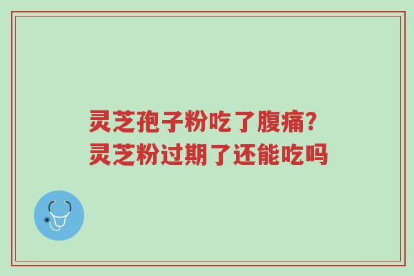 灵芝孢子粉吃了腹痛?灵芝粉过期了还能吃吗-第1张图片-超越 灵芝孢子粉吃了腹痛?灵芝粉过期了还能吃吗-第1张图片-超越