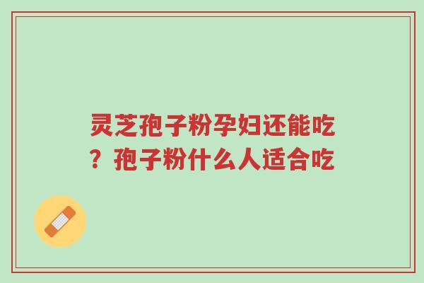 灵芝孢子粉孕妇还能吃?孢子粉什么人适合吃-第1张图片-超越 灵芝孢子粉孕妇还能吃?孢子粉什么人适合吃-第1张图片-超越