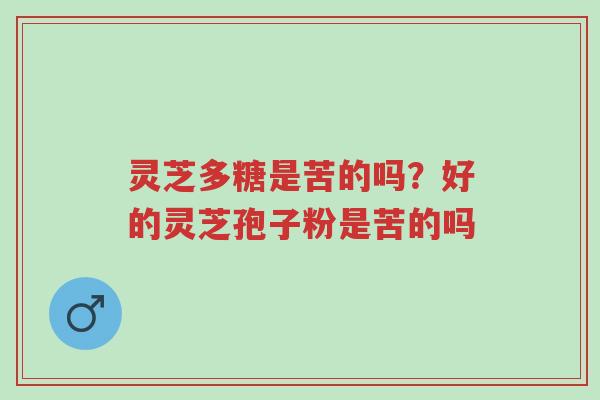 灵芝多糖是苦的吗?好的灵芝孢子粉是苦的吗-第1张图片-超越 灵芝多糖是苦的吗?好的灵芝孢子粉是苦的吗-第1张图片-超越