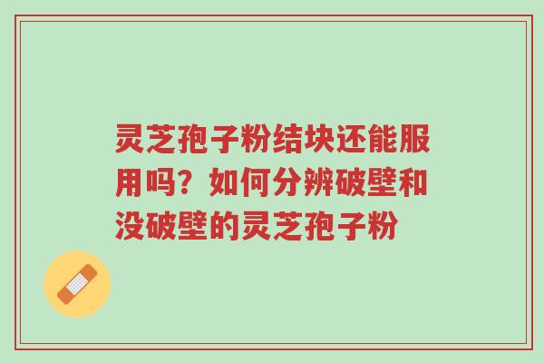 灵芝孢子粉结块还能服用吗？如何分辨破壁和没破壁的灵芝孢子粉-第1张图片-超越