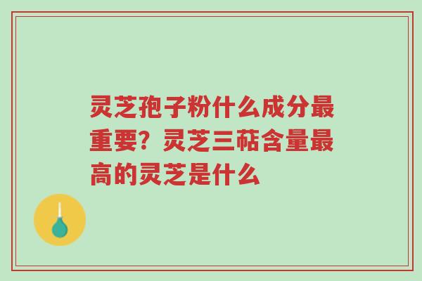 灵芝孢子粉什么成分最重要?灵芝三萜含量最高的灵芝是什么-第1张图片-超越 灵芝孢子粉什么成分最重要?灵芝三萜含量最高的灵芝是什么-第1张图片-超越