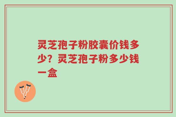 灵芝孢子粉胶囊价钱多少?灵芝孢子粉多少钱一盒-第1张图片-超越 灵芝孢子粉胶囊价钱多少?灵芝孢子粉多少钱一盒-第1张图片-超越