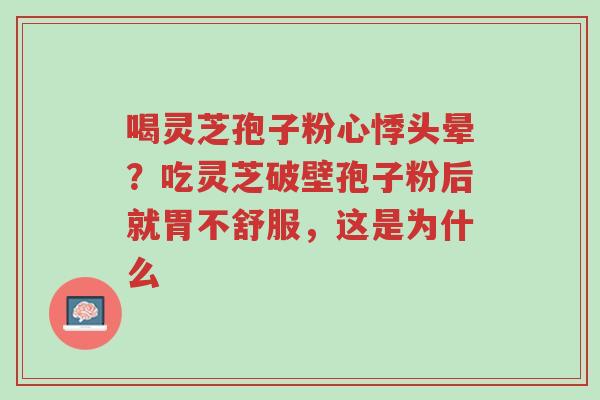 喝灵芝孢子粉心悸头晕?吃灵芝破壁孢子粉后就胃不舒服,这是为什么-第1张图片-超越 喝灵芝孢子粉心悸头晕?吃灵芝破壁孢子粉后就胃不舒服,这是为什么-第1张图片-超越