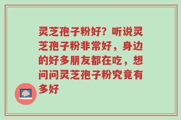 灵芝孢子粉好?听说灵芝孢子粉非常好,身边的好多朋友都在吃,想问问灵芝孢子粉究竟有多好-第1张图片-超越 灵芝孢子粉好?听说灵芝孢子粉非常好,身边的好多朋友都在吃,想问问灵芝孢子粉究竟有多好-第1张图片-超越