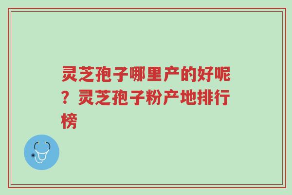 灵芝孢子哪里产的好呢?灵芝孢子粉产地排行榜-第1张图片-超越 灵芝孢子哪里产的好呢?灵芝孢子粉产地排行榜-第1张图片-超越