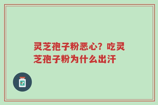 灵芝孢子粉恶心?吃灵芝孢子粉为什么出汗-第1张图片-超越 灵芝孢子粉恶心?吃灵芝孢子粉为什么出汗-第1张图片-超越