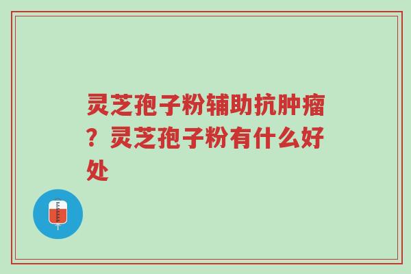 灵芝孢子粉辅助抗肿瘤?灵芝孢子粉有什么好处-第1张图片-超越 灵芝孢子粉辅助抗肿瘤?灵芝孢子粉有什么好处-第1张图片-超越