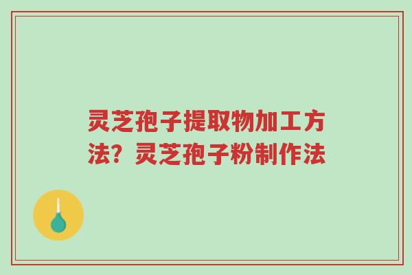 灵芝孢子提取物加工方法?灵芝孢子粉制作法-第1张图片-超越 灵芝孢子提取物加工方法?灵芝孢子粉制作法-第1张图片-超越