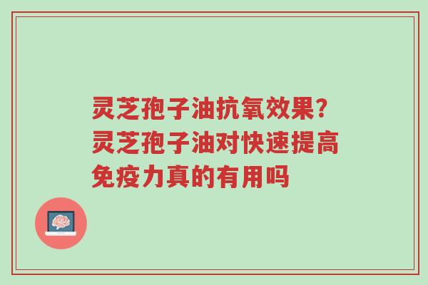 灵芝孢子油抗氧效果?灵芝孢子油对快速提高免疫力真的有用吗-第1张图片-超越 灵芝孢子油抗氧效果?灵芝孢子油对快速提高免疫力真的有用吗-第1张图片-超越