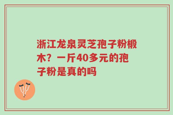 浙江龙泉灵芝孢子粉椴木?一斤40多元的孢子粉是真的吗-第1张图片-超越 浙江龙泉灵芝孢子粉椴木?一斤40多元的孢子粉是真的吗-第1张图片-超越