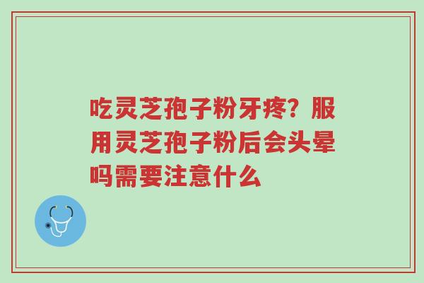 吃灵芝孢子粉牙疼?服用灵芝孢子粉后会头晕吗需要注意什么-第1张图片-超越 吃灵芝孢子粉牙疼?服用灵芝孢子粉后会头晕吗需要注意什么-第1张图片-超越