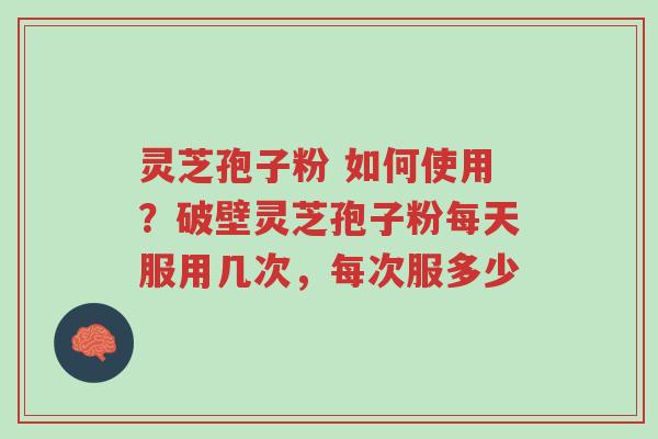 灵芝孢子粉 如何使用?破壁灵芝孢子粉每天服用几次,每次服多少-第1张图片-超越 灵芝孢子粉 如何使用?破壁灵芝孢子粉每天服用几次,每次服多少-第1张图片-超越